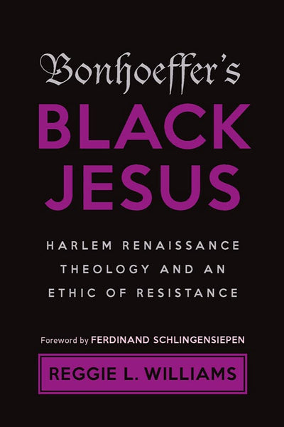 Bonhoeffer’s Black Jesus: Harlem Renaissance Theology and an Ethic of Resistance, Revised Edition