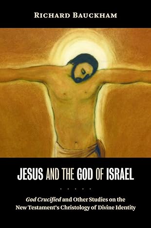 Jesus and the God of Israel: God Crucified and Other Studies on the New Testament's Christology of Divine Identity