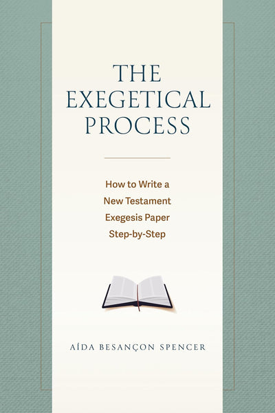 Exegetical Process: How to Write a New Testament Exegesis Paper: Step by Step, The