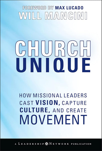 Church Unique: How Missional Leaders Cast Vision, Capture Culture, and Create Movement