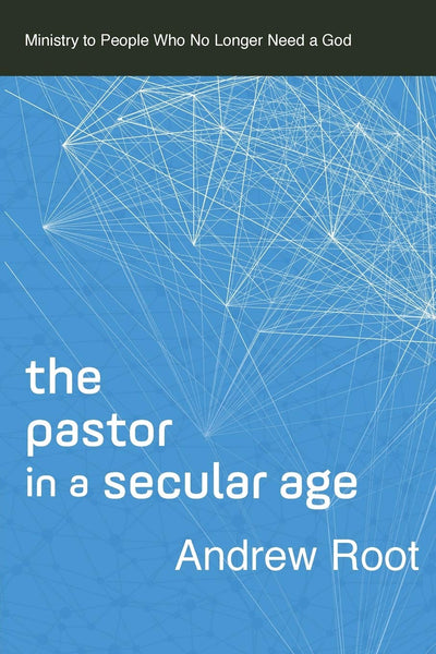 Pastor in a Secular Age: Ministry to People Who No Longer Need a God, The