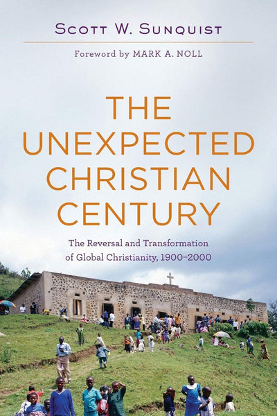 Unexpected Christian Century: The Reversal and Transformation of Global Christianity, 1900-2000, The