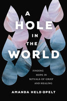 Hole in the World: Finding Hope in Rituals of Grief and Healing, A