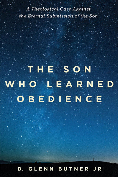 Son Who Learned Obedience: A Theological Case Against the Eternal Submission of the Son, The