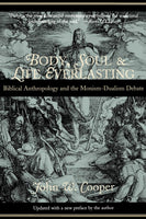 Body, Soul & Life Everlasting: Biblical Anthropology and the Monism-Dualism Debate