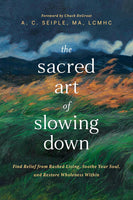 Sacred Art of Slowing Down Find Relief from Rushed Living, Soothe Your Soul, and Restore Wholeness Within, The