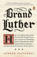 Brand Luther: How an Unheralded Monk Turned His Small Town into a Center of Publishing, Made Himself the Most Famous Man in Europe--and Started the Protestant Reformation