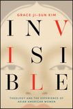 Book cover for 'Invisible: Theology and the Experience of Asian American Women' by Grace Ji-Sun Kim, featuring a beige-toned face with large black and red letters spelling 'INVISIBLE' and teal subtitle text at the bottom.