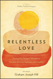 RELENTLESS LOVE: Living Out Integral Mission to Combat Poverty, Injustice and Conflict