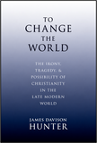 To Change the World: The Irony, Tragedy, & Possibility of Christianity in the Late Modern World