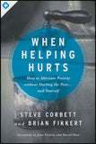 When Helping Hurts: How to Alleviate Poverty Without Hurting the Poor...and Yourself