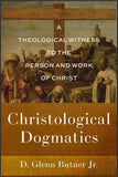 Christological Dogmatics: A THEOLOGICAL WITNESS TO THE PERSON AND WORK OF CHRIST