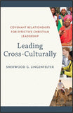 Leading Cross-Culturally: COVENANT RELATIONSHIPS FOR EFFECTIVE CHRISTIAN LEADERSHIP