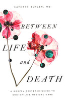 Between Life and Death:  A Gospel-Centered Guide to End-of Life Medical Care