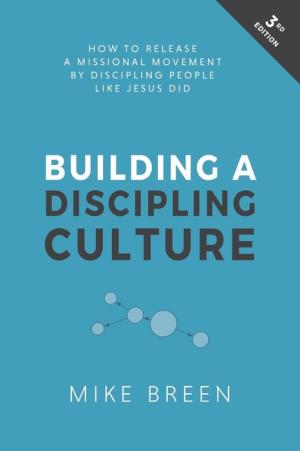 Building a Discipling Culture: How to Release a Missional Movement by Discipling People Like Jesus Did, 3<sup>rd</sup> Edition