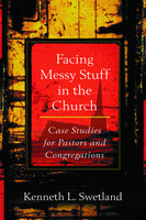 Facing Messy Stuff in the Church: Case Studies for Pastors and Congregations