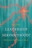 LEADERSHIP or SERVANTHOOD? Walking in the Steps of Jesus