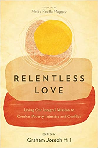 Relentless Love: Living Out Integral Mission to Combat Poverty, Injustice and Conflict