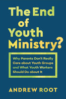 End of Youth Ministry?: Why Parents Don’t Really Care about Youth Groups and What Youth Workers Should Do About It, The