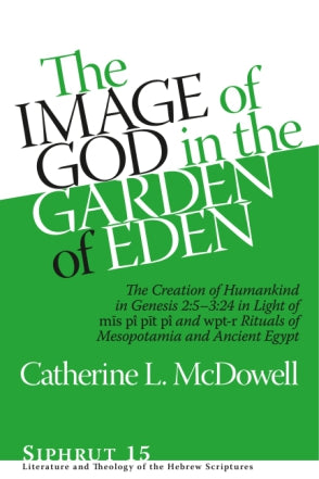 Image of God in the Garden of Eden: The Creation of Humankind in Genesis 2:5-3:24 in Light of the mīs pî, pīt pî, and wpt-r Rituals of Mesopotamia and Ancient Egypt, The