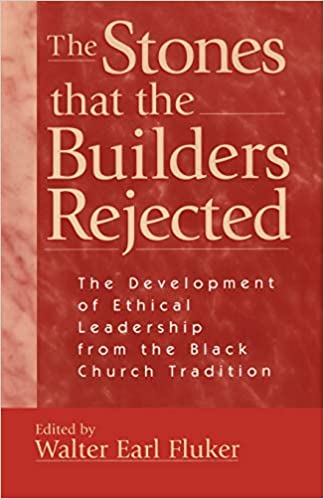 Stones that the Builders Rejected: The Development of Ethical Leadership from the Black Church Tradition, The