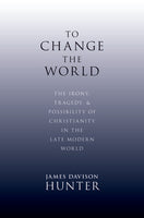 To Change the World: The Irony, Tragedy, & Possibility of Christianity in the Late Modern World
